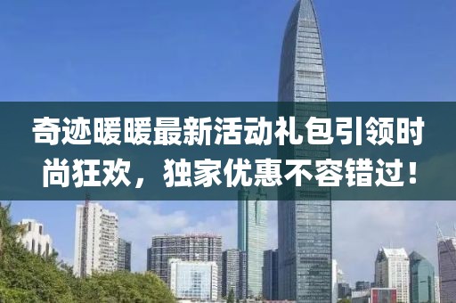 奇迹暖暖最新活动礼包引领时尚狂欢，独家优惠不容错过！