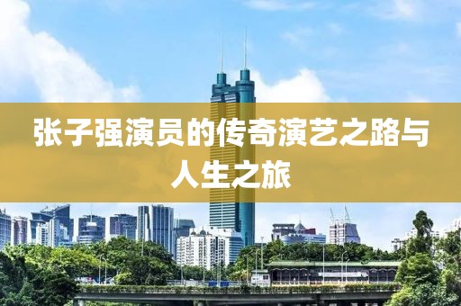 张子强演员的传奇演艺之路与人生之旅