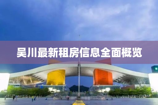 吴川最新租房信息全面概览