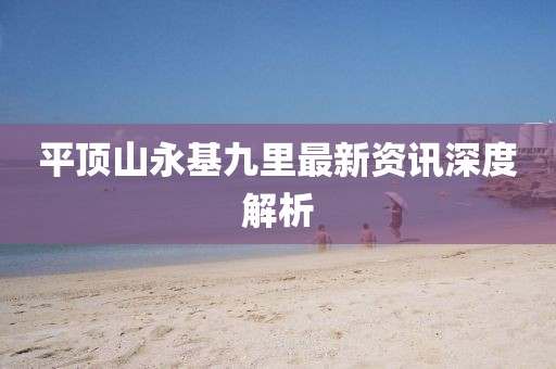 平顶山永基九里最新资讯深度解析