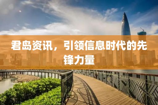 君岛资讯，引领信息时代的先锋力量