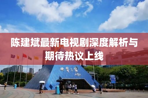 陈建斌最新电视剧深度解析与期待热议上线