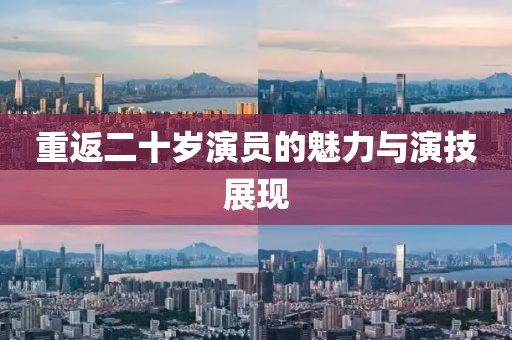 重返二十岁演员的魅力与演技展现