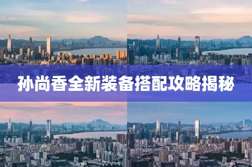 孙尚香全新装备搭配攻略揭秘