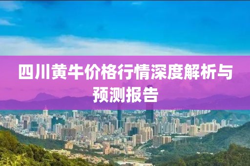 四川黄牛价格行情深度解析与预测报告