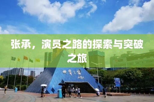 张承，演员之路的探索与突破之旅