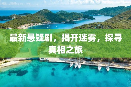 最新悬疑剧，揭开迷雾，探寻真相之旅