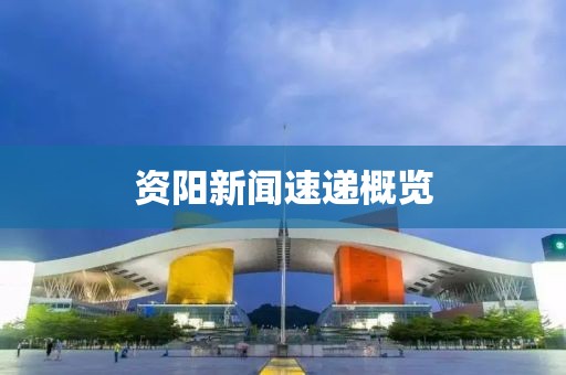 资阳新闻速递概览