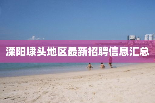 溧阳埭头地区最新招聘信息汇总