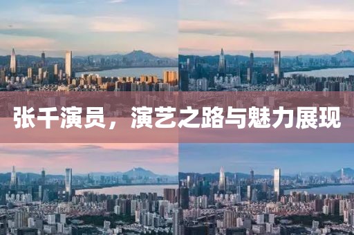 张千演员，演艺之路与魅力展现