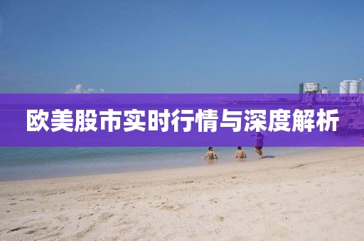 欧美股市实时行情与深度解析