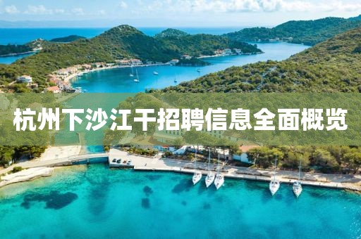 杭州下沙江干招聘信息全面概览