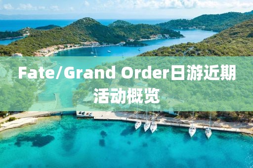 Fate/Grand Order日游近期活动概览