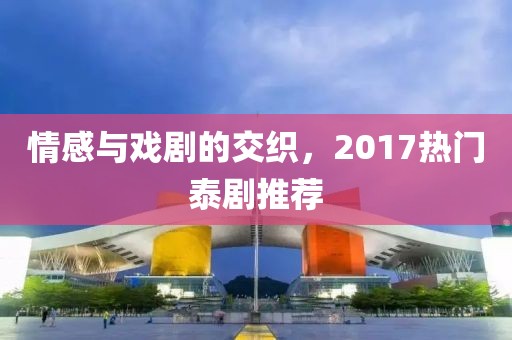 情感与戏剧的交织，2017热门泰剧推荐