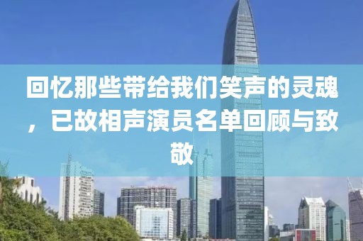回忆那些带给我们笑声的灵魂，已故相声演员名单回顾与致敬
