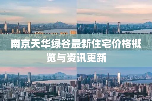 南京天华绿谷最新住宅价格概览与资讯更新