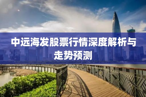 中远海发股票行情深度解析与走势预测
