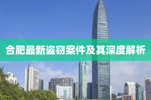 合肥最新盗窃案件及其深度解析