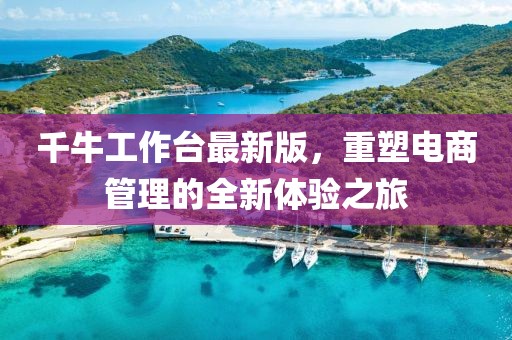 千牛工作台最新版，重塑电商管理的全新体验之旅