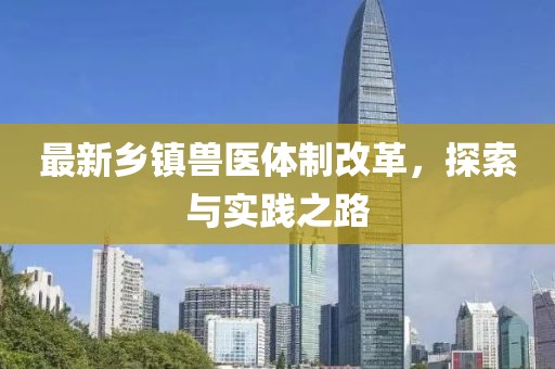 最新乡镇兽医体制改革，探索与实践之路