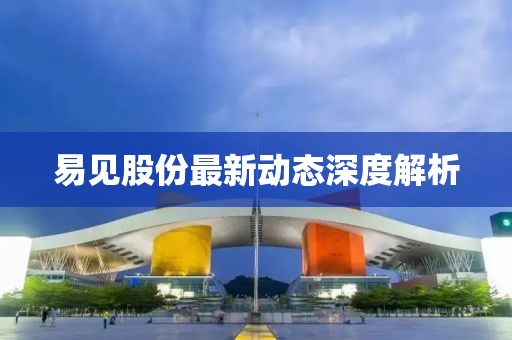 易见股份最新动态深度解析