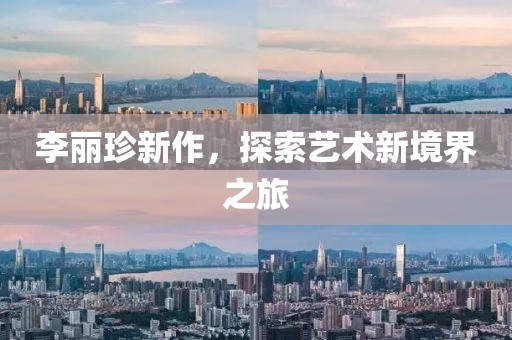李丽珍新作，探索艺术新境界之旅