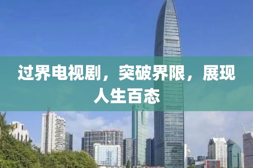 过界电视剧，突破界限，展现人生百态