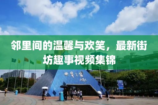 邻里间的温馨与欢笑，最新街坊趣事视频集锦