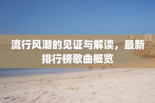 流行风潮的见证与解读，最新排行榜歌曲概览