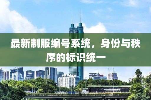 最新制服编号系统，身份与秩序的标识统一