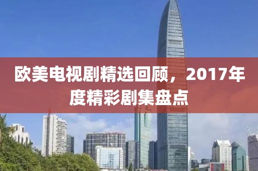 欧美电视剧精选回顾，2017年度精彩剧集盘点