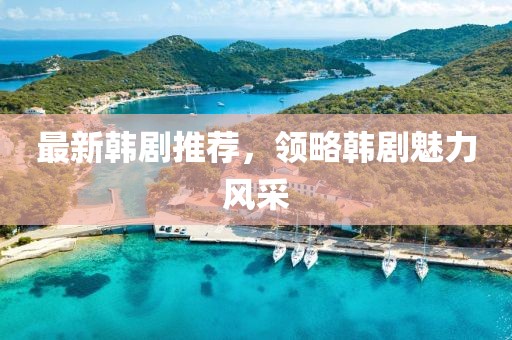 最新韩剧推荐，领略韩剧魅力风采