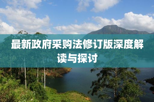 最新政府采购法修订版深度解读与探讨