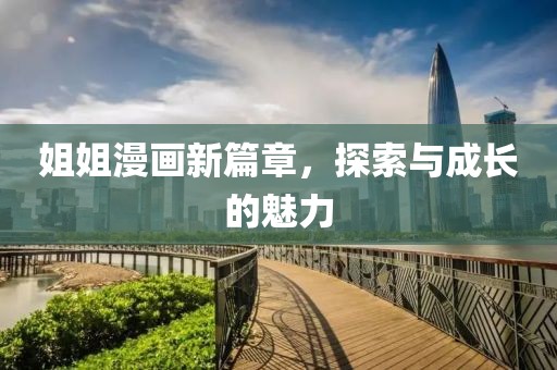 姐姐漫画新篇章，探索与成长的魅力