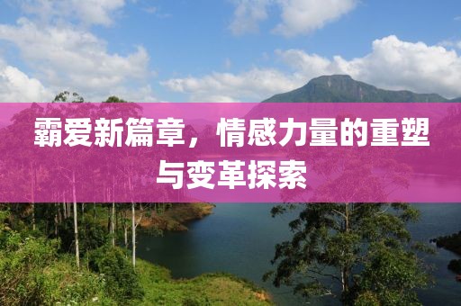 霸爱新篇章，情感力量的重塑与变革探索