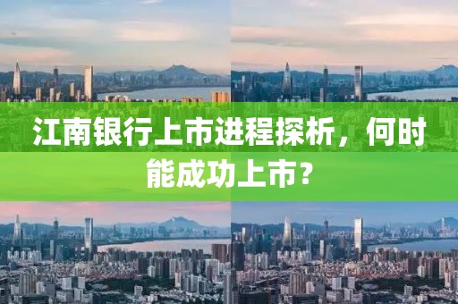 江南银行上市进程探析，何时能成功上市？