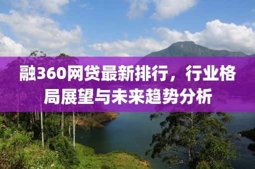 融360网贷最新排行，行业格局展望与未来趋势分析