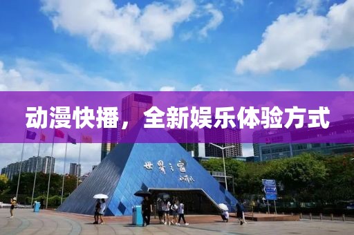 动漫快播，全新娱乐体验方式