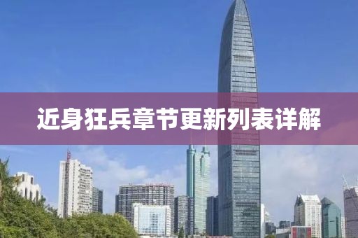近身狂兵章节更新列表详解
