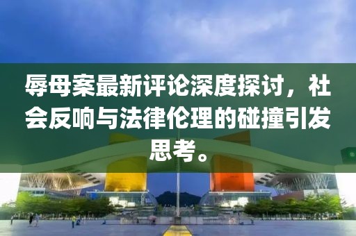辱母案最新评论深度探讨，社会反响与法律伦理的碰撞引发思考。