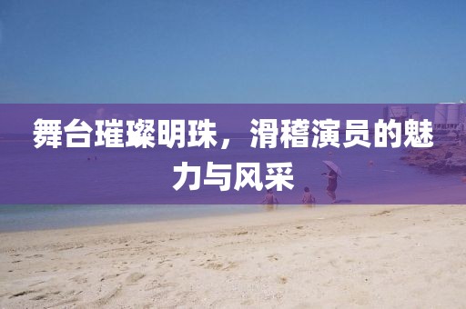 舞台璀璨明珠，滑稽演员的魅力与风采