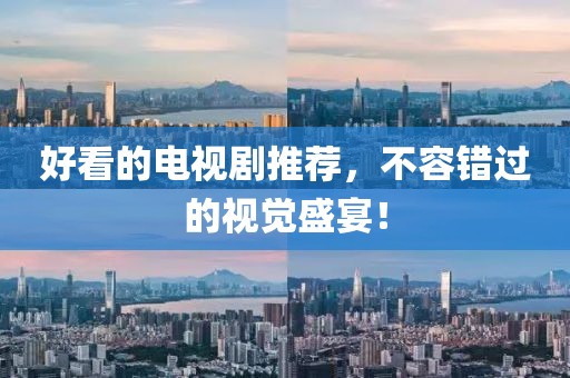 好看的电视剧推荐，不容错过的视觉盛宴！