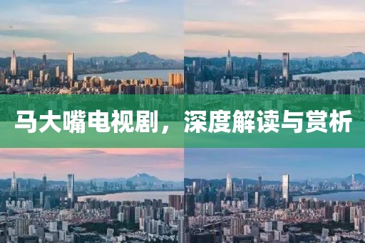 马大嘴电视剧，深度解读与赏析
