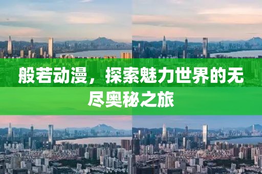 般若动漫，探索魅力世界的无尽奥秘之旅