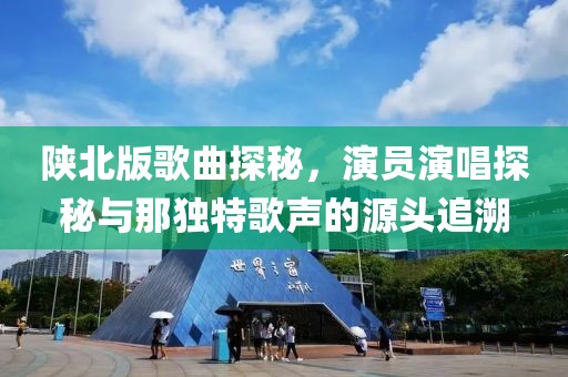 陕北版歌曲探秘，演员演唱探秘与那独特歌声的源头追溯