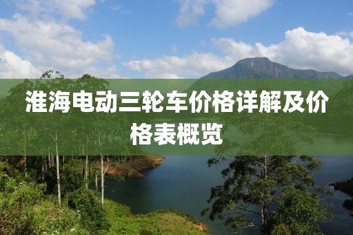 淮海电动三轮车价格详解及价格表概览