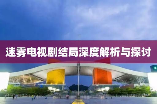 迷雾电视剧结局深度解析与探讨