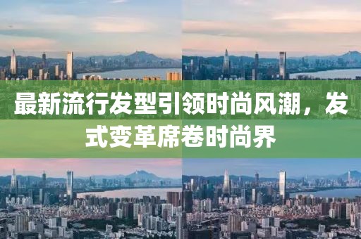 最新流行发型引领时尚风潮，发式变革席卷时尚界
