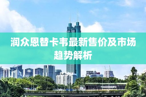 润众恩替卡韦最新售价及市场趋势解析