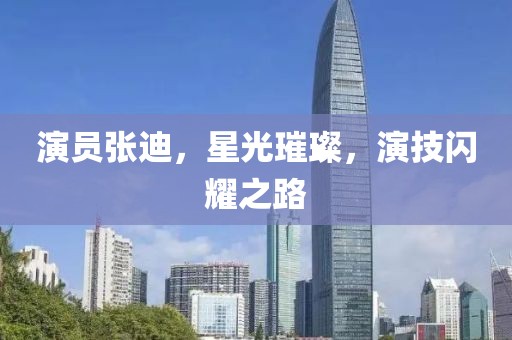 演员张迪，星光璀璨，演技闪耀之路